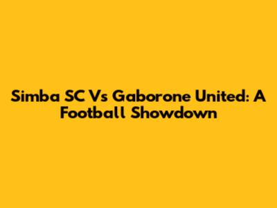 Simba SC Vs Gaborone United: A Football Showdown