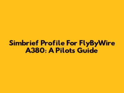 Simbrief Profile For FlyByWire A380: A Pilot's Guide