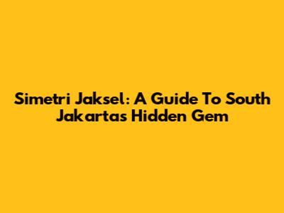 Simetri Jaksel: A Guide To South Jakarta's Hidden Gem