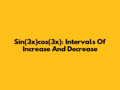 Sin(3x)cos(3x): Intervals Of Increase And Decrease