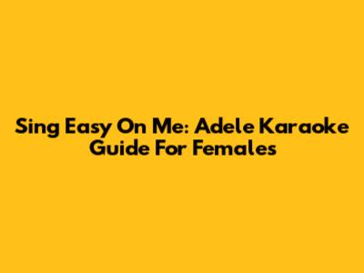 Sing 'Easy On Me': Adele Karaoke Guide For Females