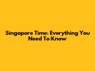Singapore Time: Everything You Need To Know