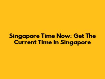 Singapore Time Now: Get The Current Time In Singapore