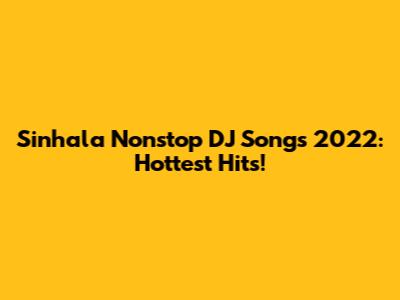 Sinhala Nonstop DJ Songs 2022: Hottest Hits!