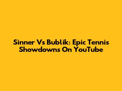 Sinner Vs Bublik: Epic Tennis Showdowns On YouTube