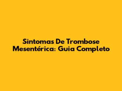 Sintomas De Trombose Mesentérica: Guia Completo