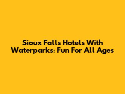 Sioux Falls Hotels With Waterparks: Fun For All Ages