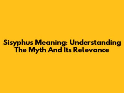 Sisyphus Meaning: Understanding The Myth And Its Relevance