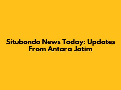 Situbondo News Today: Updates From Antara Jatim