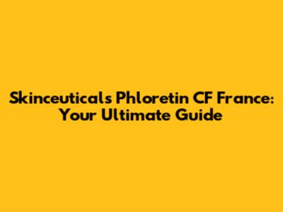 Skinceuticals Phloretin CF France: Your Ultimate Guide