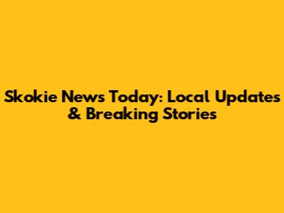 Skokie News Today: Local Updates & Breaking Stories