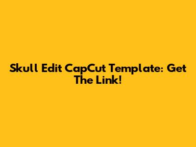 Skull Edit CapCut Template: Get The Link!