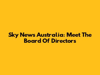 Sky News Australia: Meet The Board Of Directors