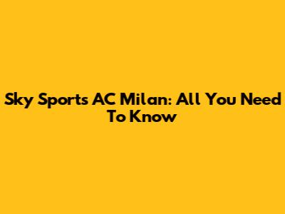 Sky Sports AC Milan: All You Need To Know