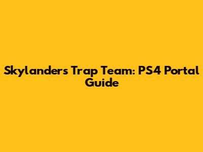 Skylanders Trap Team: PS4 Portal Guide
