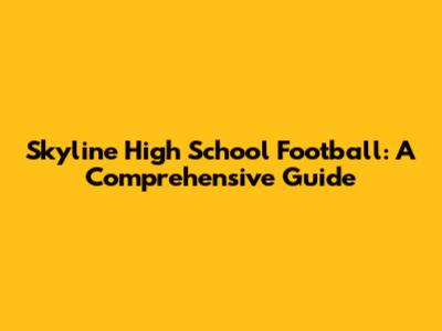 Skyline High School Football: A Comprehensive Guide