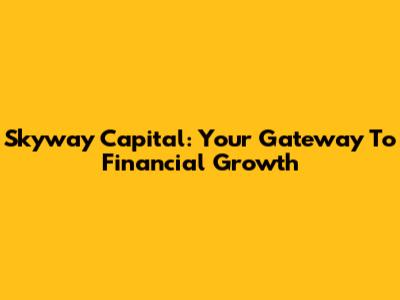Skyway Capital: Your Gateway To Financial Growth