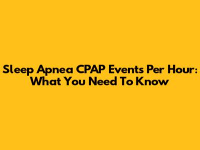 Sleep Apnea CPAP Events Per Hour: What You Need To Know