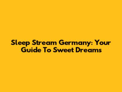Sleep Stream Germany: Your Guide To Sweet Dreams