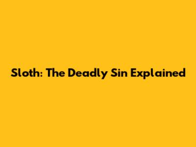 Sloth: The Deadly Sin Explained