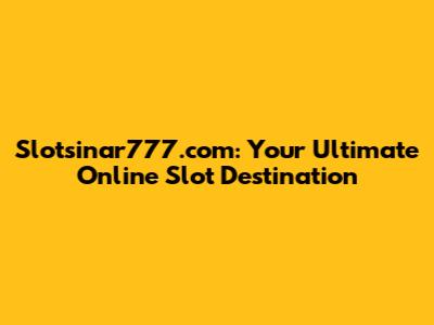 Slotsinar777.com: Your Ultimate Online Slot Destination