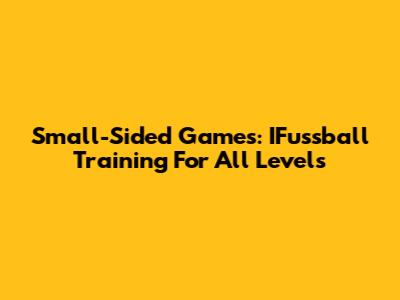 Small-Sided Games: IFussball Training For All Levels