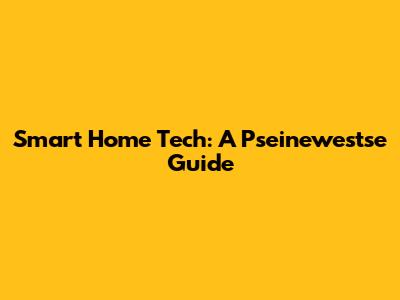 Smart Home Tech: A Pseinewestse Guide