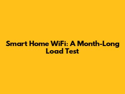 Smart Home WiFi: A Month-Long Load Test