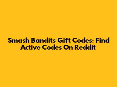 Smash Bandits Gift Codes: Find Active Codes On Reddit