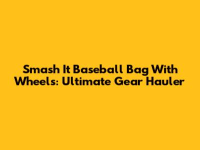 Smash It Baseball Bag With Wheels: Ultimate Gear Hauler