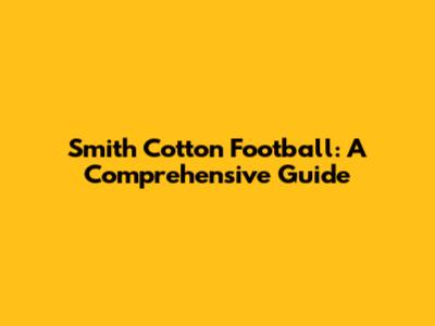 Smith Cotton Football: A Comprehensive Guide