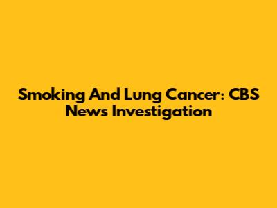 Smoking And Lung Cancer: CBS News Investigation