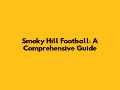 Smoky Hill Football: A Comprehensive Guide