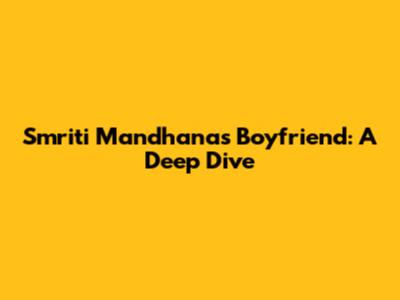 Smriti Mandhana's Boyfriend: A Deep Dive