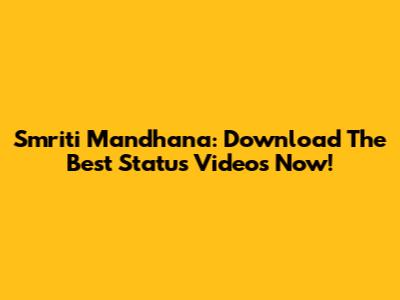 Smriti Mandhana: Download The Best Status Videos Now!