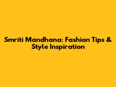Smriti Mandhana: Fashion Tips & Style Inspiration