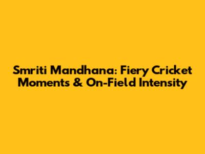 Smriti Mandhana: Fiery Cricket Moments & On-Field Intensity