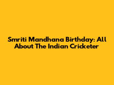 Smriti Mandhana Birthday: All About The Indian Cricketer