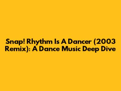 Snap! Rhythm Is A Dancer (2003 Remix): A Dance Music Deep Dive