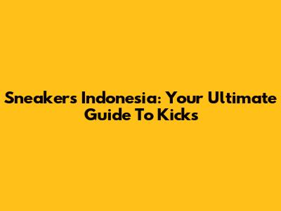 Sneakers Indonesia: Your Ultimate Guide To Kicks