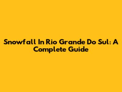 Snowfall In Rio Grande Do Sul: A Complete Guide