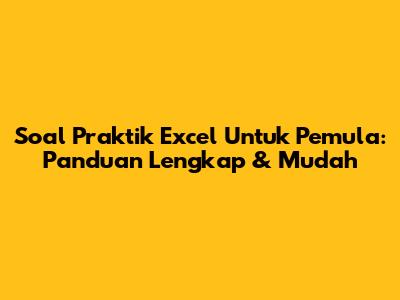 Soal Praktik Excel Untuk Pemula: Panduan Lengkap & Mudah
