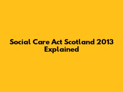 Social Care Act Scotland 2013 Explained