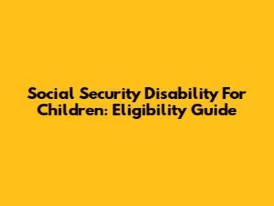 Social Security Disability For Children: Eligibility Guide