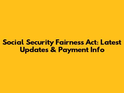 Social Security Fairness Act: Latest Updates & Payment Info