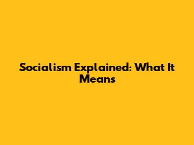 Socialism Explained: What It Means