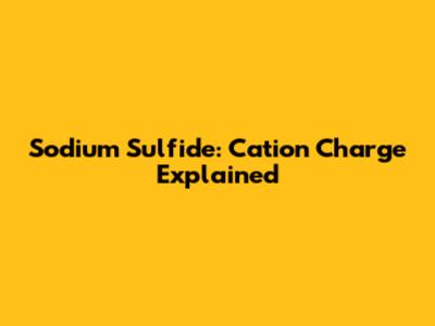 Sodium Sulfide: Cation Charge Explained