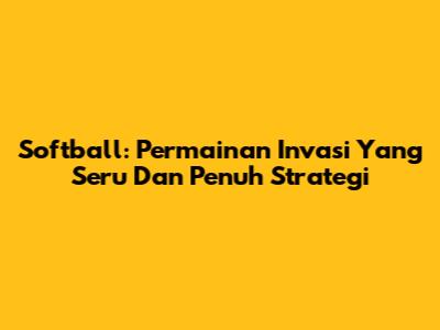Softball: Permainan Invasi Yang Seru Dan Penuh Strategi