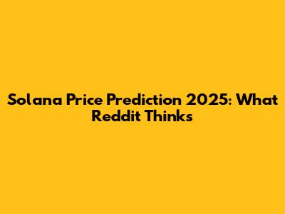 Solana Price Prediction 2025: What Reddit Thinks