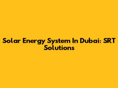 Solar Energy System In Dubai: SRT Solutions